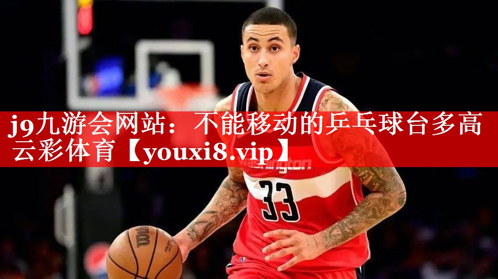 j9九游会网站：不能移动的乒乓球台多高云彩体育