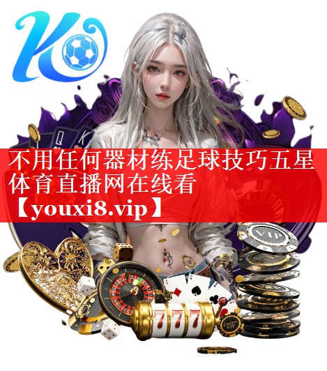 不用任何器材练足球技巧五星体育直播网在线看