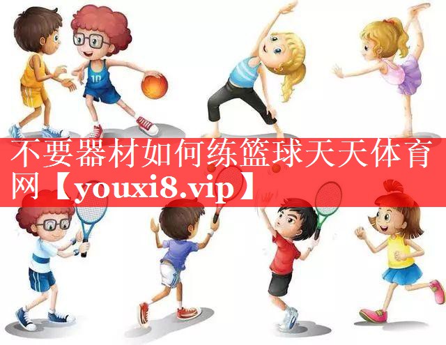 不要器材如何练篮球天天体育网