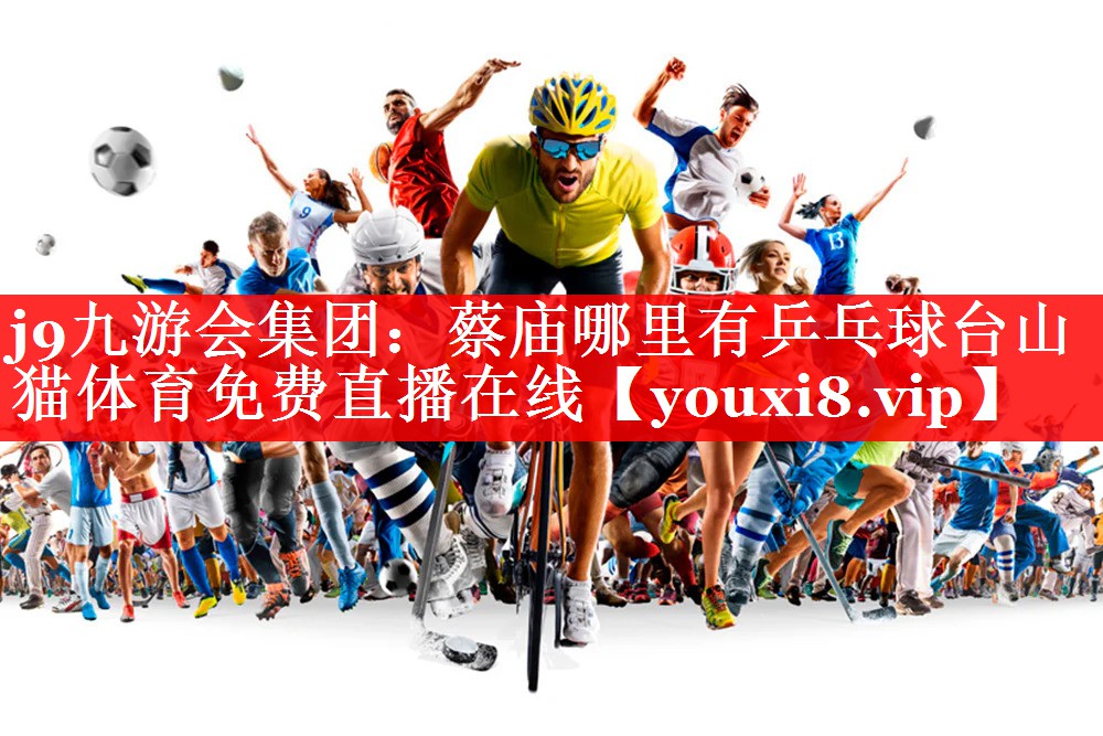 j9九游会集团：蔡庙哪里有乒乓球台山猫体育免费直播在线