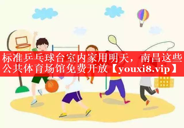 标准乒乓球台室内家用明天，南昌这些公共体育场馆免费开放