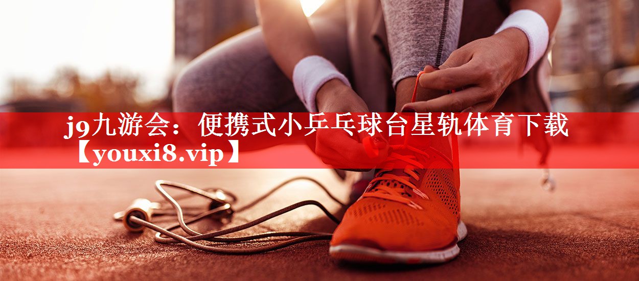 j9九游会：便携式小乒乓球台星轨体育下载