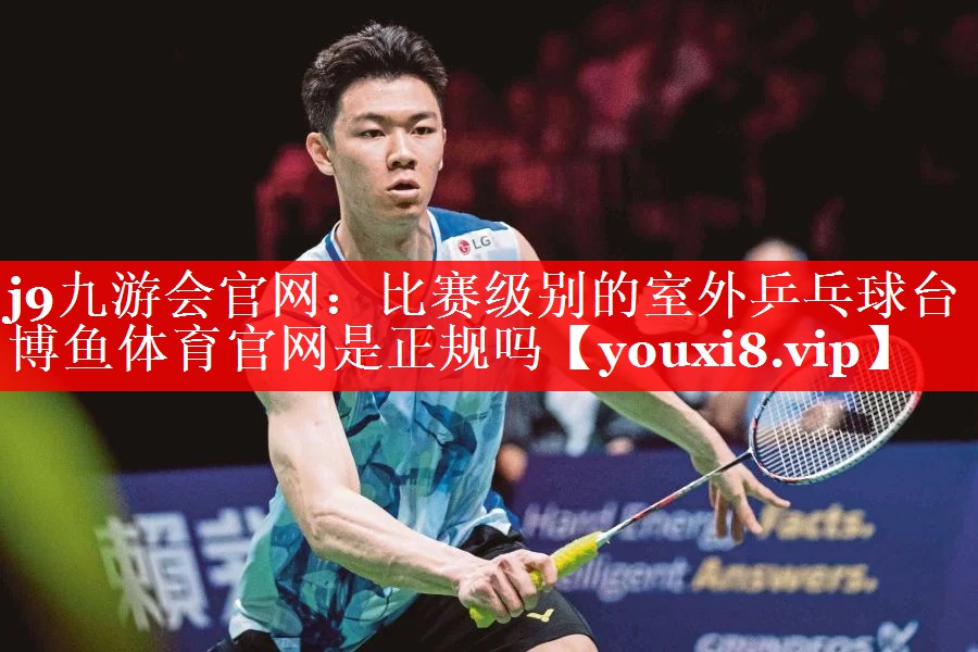 j9九游会官网：比赛级别的室外乒乓球台博鱼体育官网是正规吗