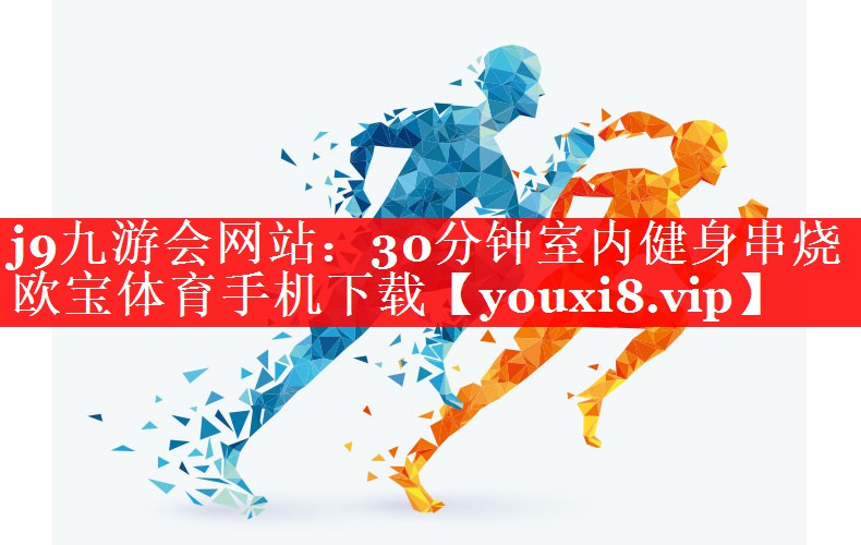 j9九游会网站：30分钟室内健身串烧欧宝体育手机下载