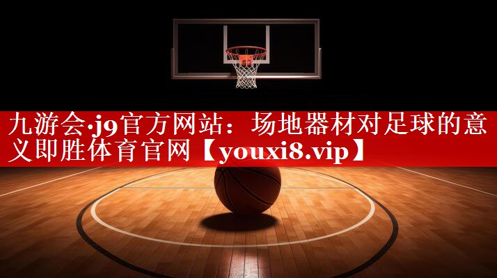 九游会·j9官方网站：场地器材对足球的意义即胜体育官网