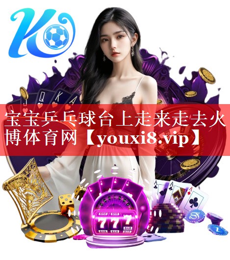 宝宝乒乓球台上走来走去火博体育网