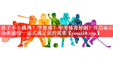 孩子不会跳绳？学篮球？中考体育冲刺？许昌砾石乐动体能馆一站式满足你的需求