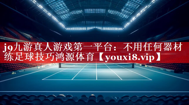 j9九游真人游戏第一平台：不用任何器材练足球技巧鸿源体育