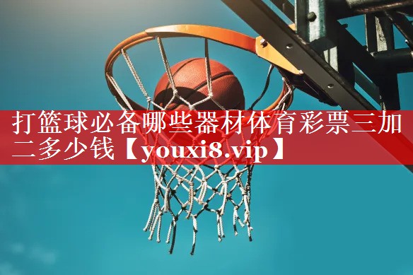 打篮球必备哪些器材体育彩票三加二多少钱