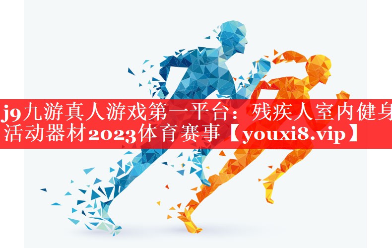 j9九游真人游戏第一平台：残疾人室内健身活动器材2023体育赛事