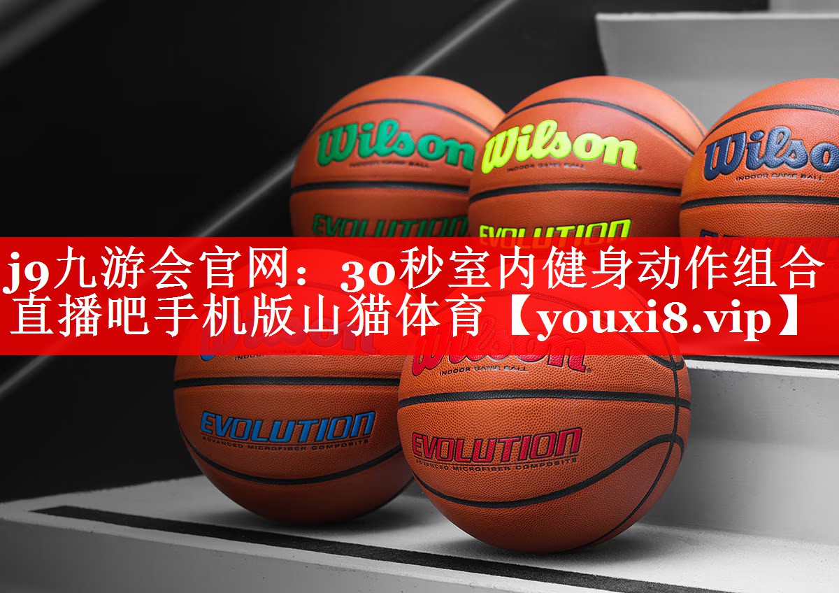 j9九游会官网：30秒室内健身动作组合直播吧手机版山猫体育