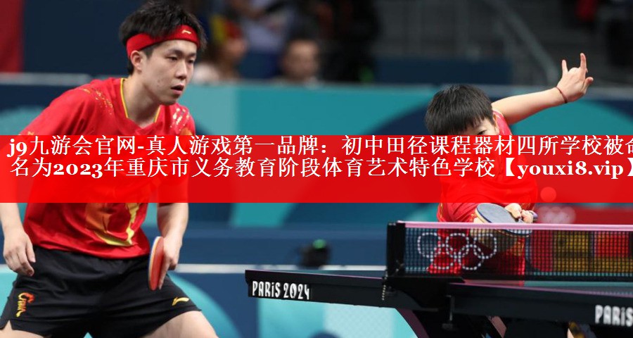 j9九游会官网-真人游戏第一品牌：初中田径课程器材四所学校被命名为2023年重庆市义务教育阶段体育艺术特色学校