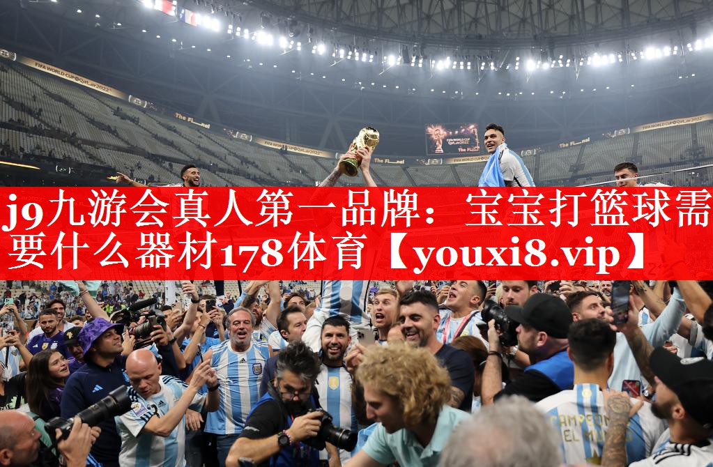 j9九游会真人第一品牌：宝宝打篮球需要什么器材178体育