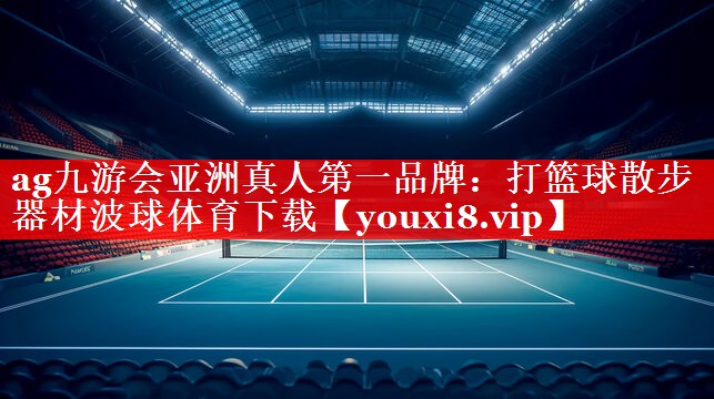 ag九游会亚洲真人第一品牌：打篮球散步器材波球体育下载