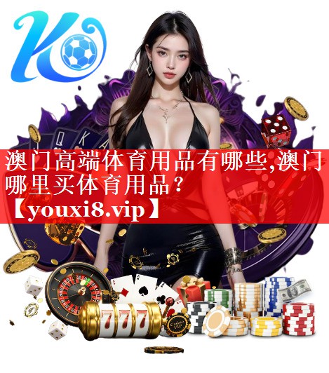 澳门高端体育用品有哪些,澳门哪里买体育用品？