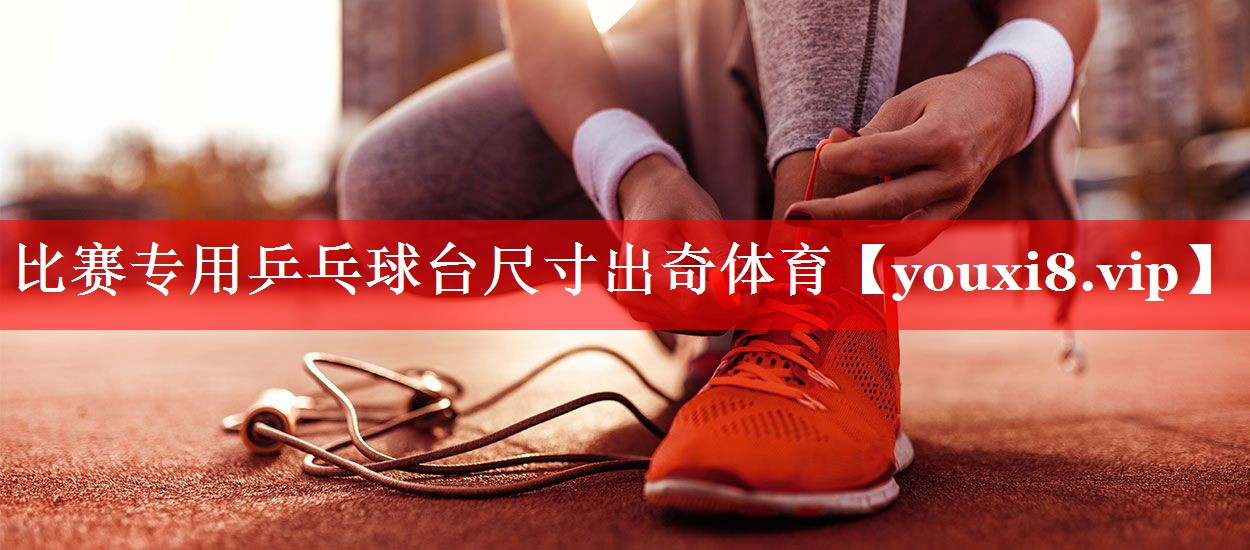 比赛专用乒乓球台尺寸出奇体育
