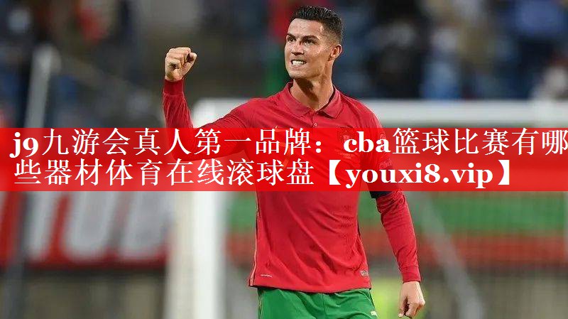 j9九游会真人第一品牌：cba篮球比赛有哪些器材体育在线滚球盘