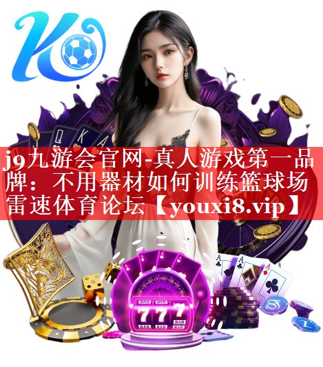 j9九游会官网-真人游戏第一品牌：不用器材如何训练篮球场雷速体育论坛