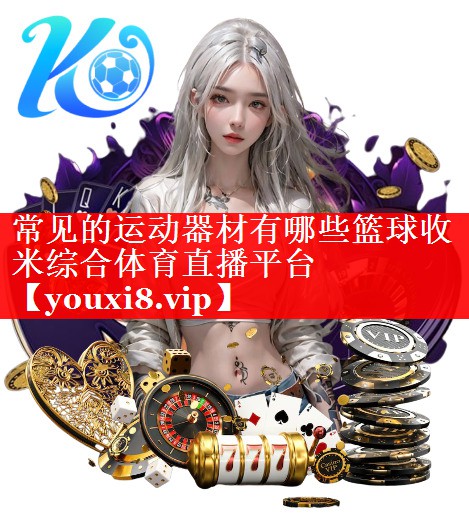 常见的运动器材有哪些篮球收米综合体育直播平台