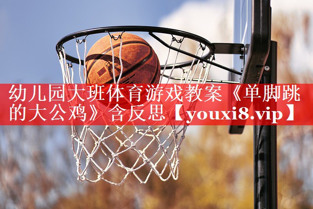 幼儿园大班体育游戏教案《单脚跳的大公鸡》含反思