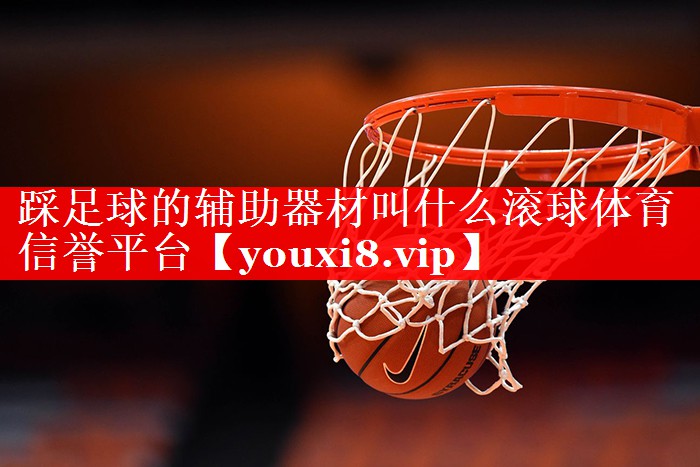 踩足球的辅助器材叫什么滚球体育信誉平台