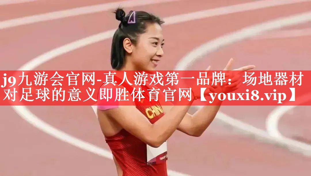 j9九游会官网-真人游戏第一品牌：场地器材对足球的意义即胜体育官网
