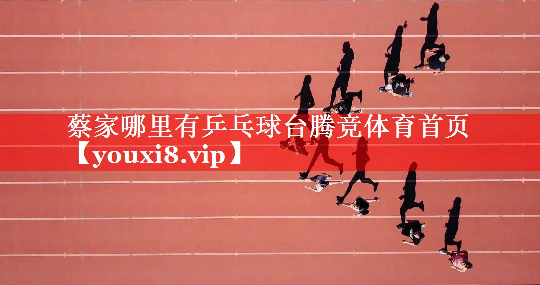 蔡家哪里有乒乓球台腾竞体育首页