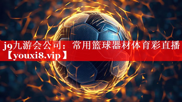 j9九游会公司：常用篮球器材体育彩直播