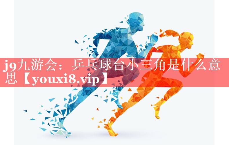 j9九游会：乒乓球台小三角是什么意思