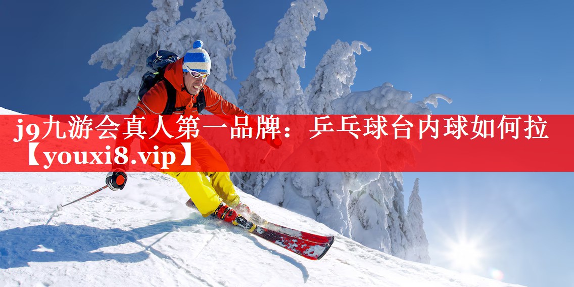 j9九游会真人第一品牌：乒乓球台内球如何拉