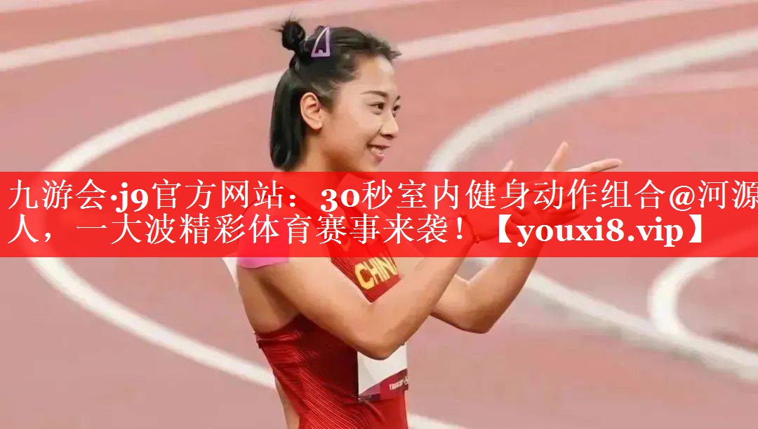 30秒室内健身动作组合@河源人,一大波精彩体育赛事来袭! 30秒室内健身动作组合@河源人,一大波精彩体育赛事来袭!