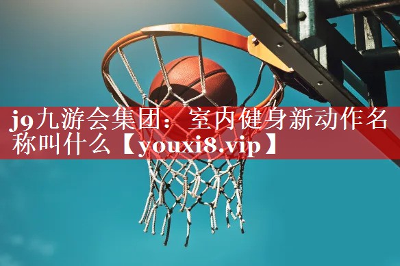 室内健身新动作名称叫什么 室内健身新动作名称叫什么