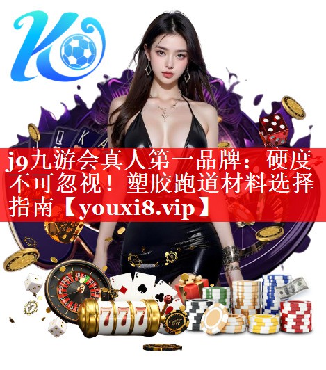 硬度不可忽视!塑胶跑道材料选择指南 硬度不可忽视!塑胶跑道材料选择指南