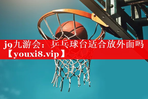乒乓球台适合放外面吗 乒乓球台适合放外面吗