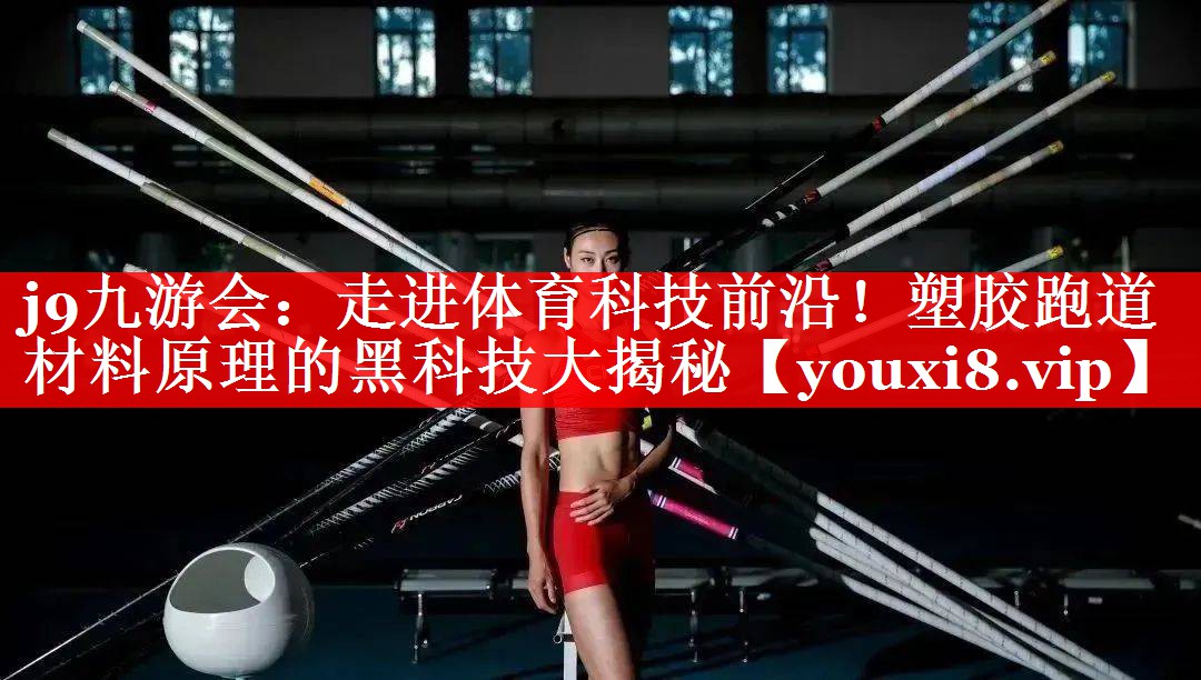 走进体育科技前沿!塑胶跑道材料原理的黑科技大揭秘 走进体育科技前沿!塑胶跑道材料原理的黑科技大揭秘