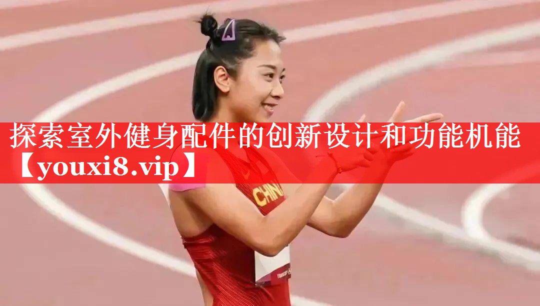 探索室外健身配件的创新设计和功能机能 探索室外健身配件的创新设计和功能机能