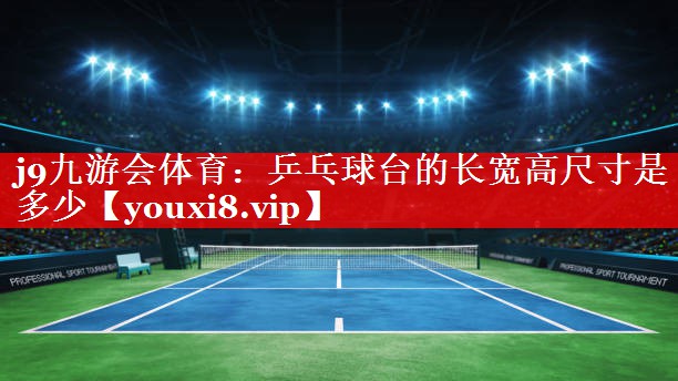 乒乓球台的长宽高尺寸是多少 乒乓球台的长宽高尺寸是多少