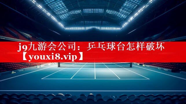 乒乓球台怎样破坏 乒乓球台怎样破坏