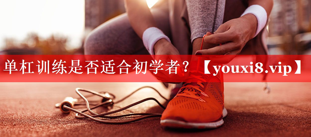 单杠训练是否适合初学者? 单杠训练是否适合初学者?