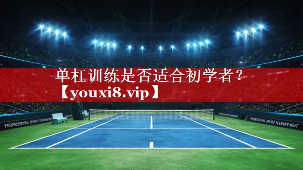单杠训练是否适合初学者? 单杠训练是否适合初学者?