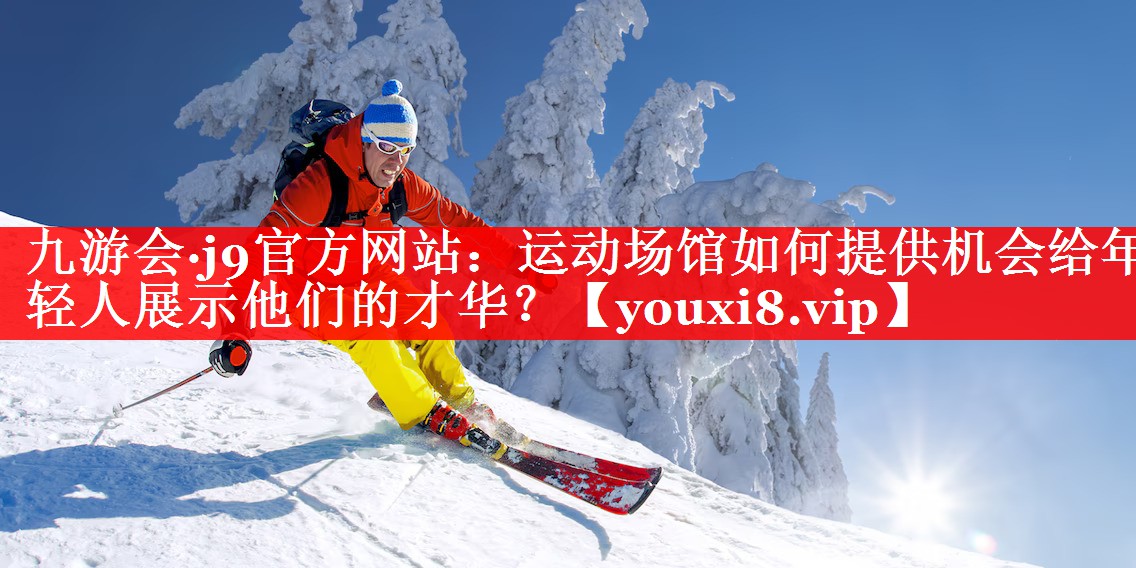 运动场馆如何提供机会给年轻人展示他们的才华? 运动场馆如何提供机会给年轻人展示他们的才华?