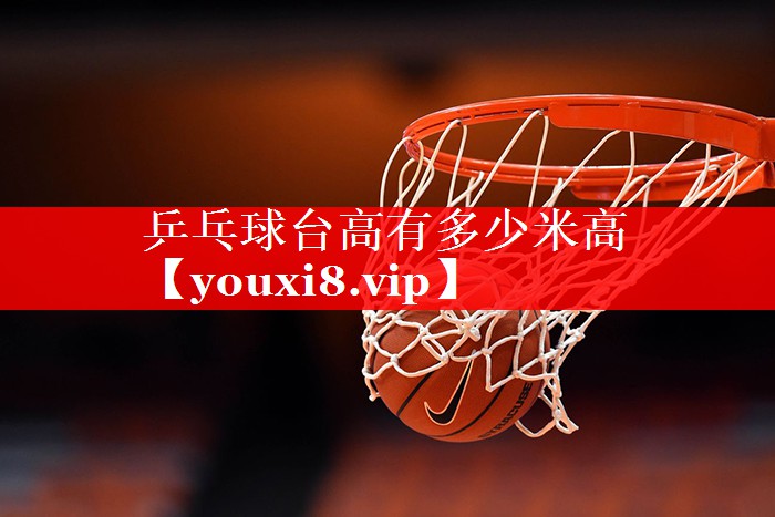 乒乓球台高有多少米高 乒乓球台高有多少米高