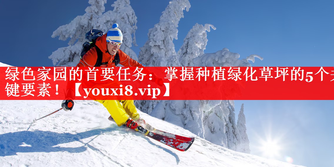绿色家园的首要任务:掌握种植绿化草坪的5个关键要素! 绿色家园的首要任务:掌握种植绿化草坪的5个关键要素!