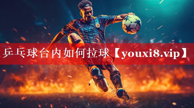 乒乓球台内如何拉球 乒乓球台内如何拉球